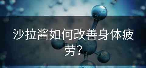 沙拉酱如何改善身体疲劳？